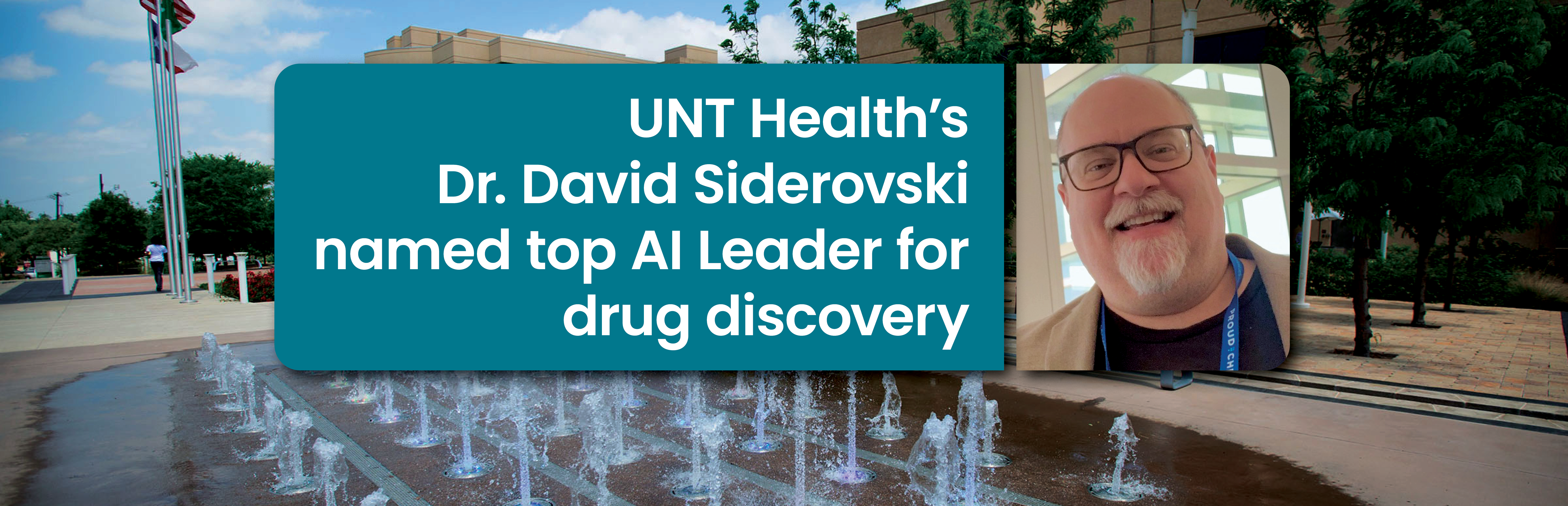 This announcement image features a text box alongside an inserted casual headshot picture of Dr. Siderovski, taken at an event, set against a background photo of the UNT Health library fountain, with the words: UNT Health’s Dr. David Siderovski named top AI Leader for drug discovery.